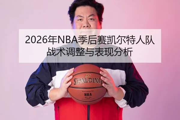 2026年NBA季后赛凯尔特人队战术调整与表现分析