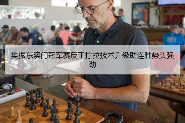 樊振东澳门冠军赛反手拧拉技术升级助连胜势头强劲