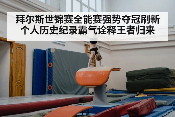 拜尔斯世锦赛全能赛强势夺冠刷新个人历史纪录霸气诠释王者归来