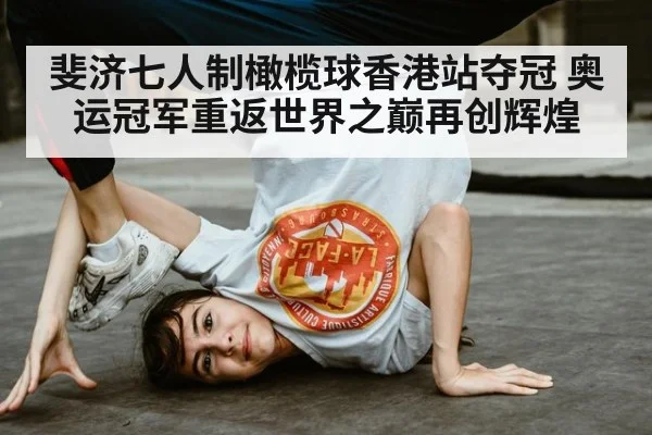 斐济七人制橄榄球香港站夺冠 奥运冠军重返世界之巅再创辉煌
