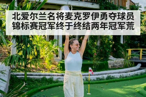 北爱尔兰名将麦克罗伊勇夺球员锦标赛冠军终于终结两年冠军荒