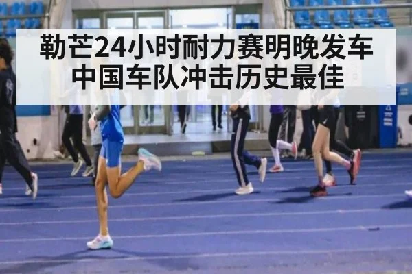 勒芒24小时耐力赛明晚发车中国车队冲击历史最佳